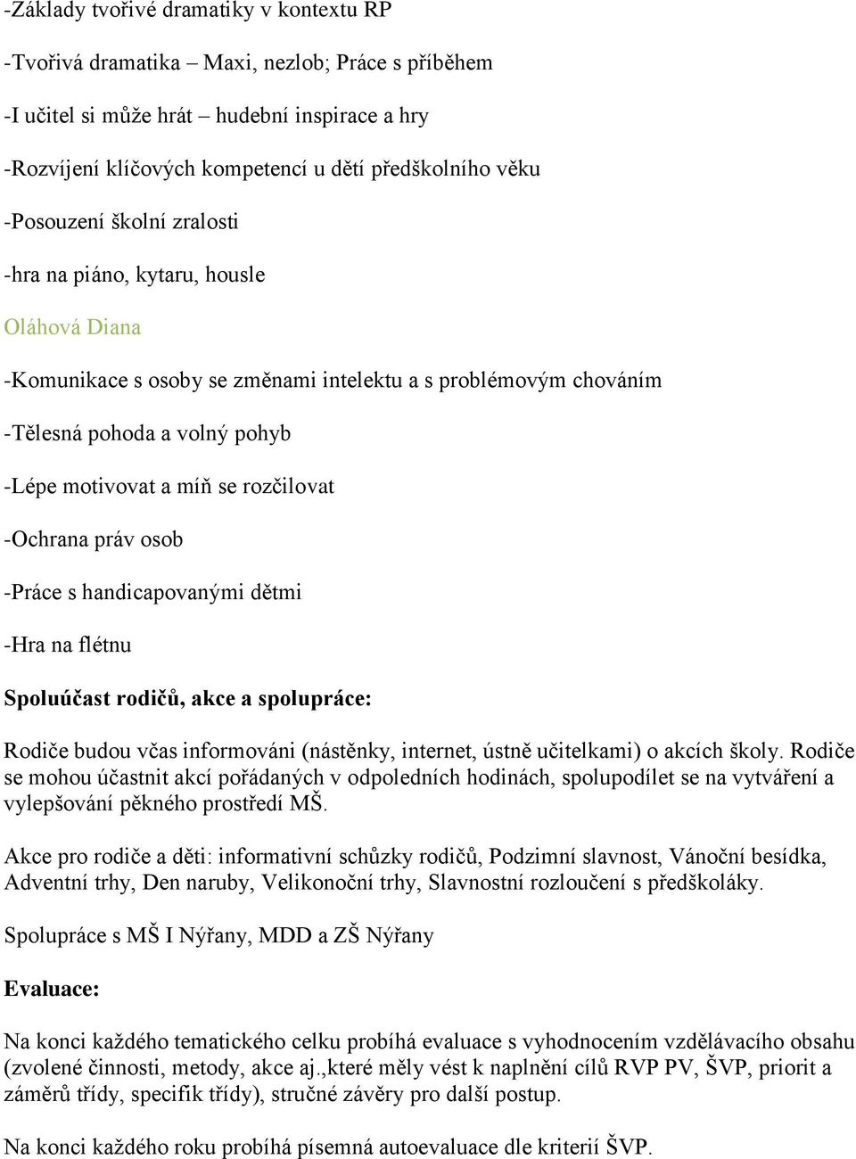 rozčilovat -Ochrana práv osob -Práce s handicapovanými dětmi -Hra na flétnu Spoluúčast rodičů, akce a spolupráce: Rodiče budou včas informováni (nástěnky, internet, ústně učitelkami) o akcích školy.