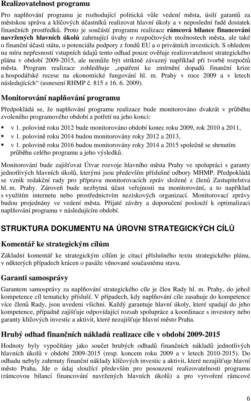 Proto je součástí programu realizace rámcová bilance financování navržených hlavních úkolů zahrnující úvahy o rozpočtových možnostech města, ale také o finanční účasti státu, o potenciálu podpory z