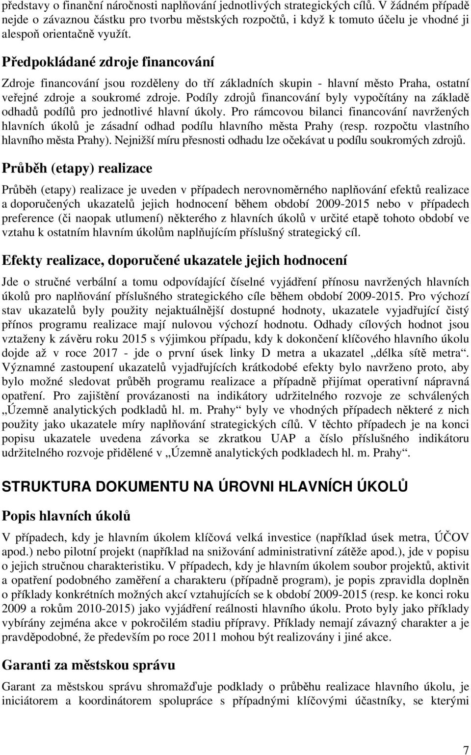 Zdroje financování jsou rozděleny do tří základních skupin - hlavní město Praha, ostatní veřejné zdroje a soukromé zdroje.