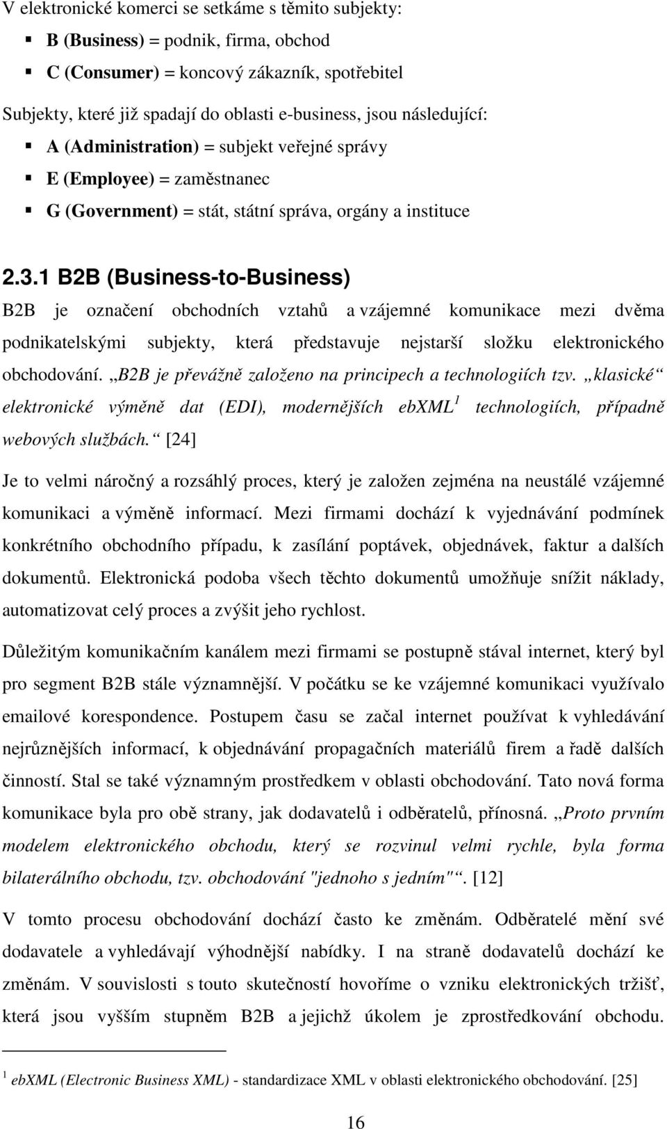 1 B2B (Business-to-Business) B2B je označení obchodních vztahů a vzájemné komunikace mezi dvěma podnikatelskými subjekty, která představuje nejstarší složku elektronického obchodování.