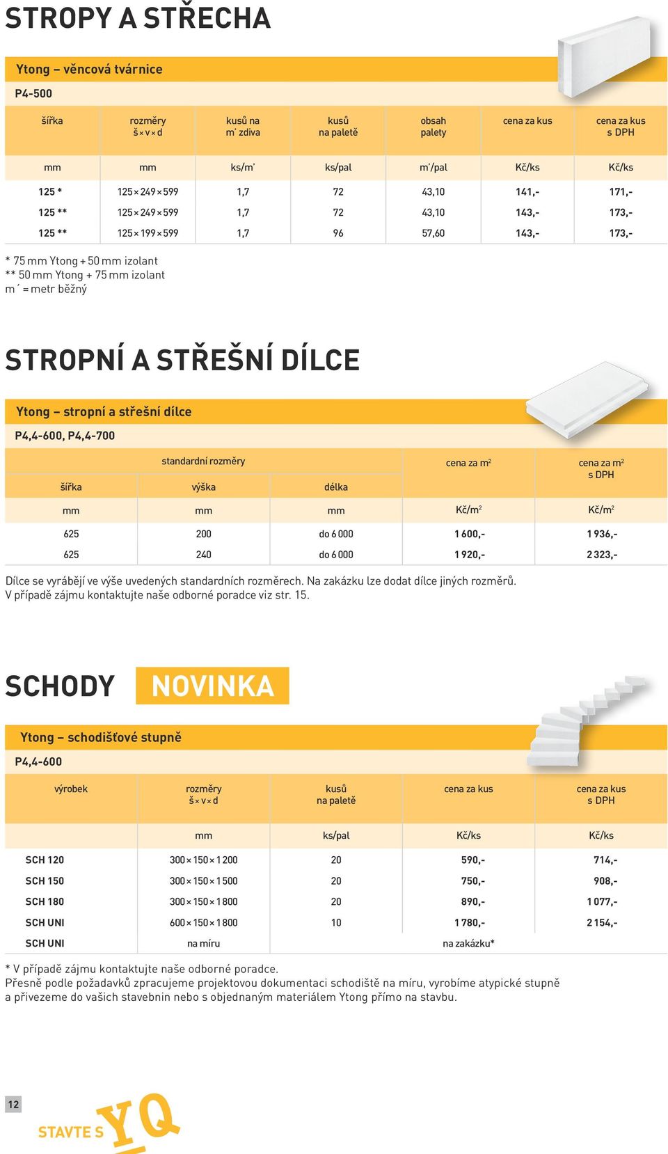 625 200 do 6 000 1 600,- 1 936,- 625 240 do 6 000 1 920,- 2 323,- Dílce se vyrábějí ve výše uvedených standardních rozměrech. Na zakázku lze dodat dílce jiných rozměrů.