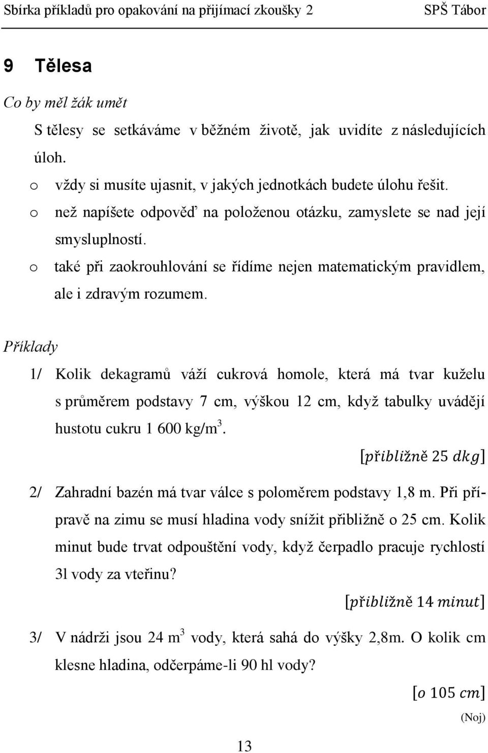 1/ Kolik dekagramů váží cukrová homole, která má tvar kuželu s průměrem podstavy 7 cm, výškou 12 cm, když tabulky uvádějí hustotu cukru 1 600 kg/m 3.