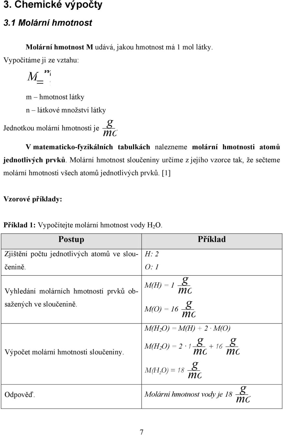 Molární hmotnost sloučeniny určíme z jejího vzorce tak, ţe sečteme ární hmotnosti všech atomů jednotlivých prvků. [1] Vzorové příklady: Příklad 1: Vypočítejte ární hmotnost vody H 2 O.