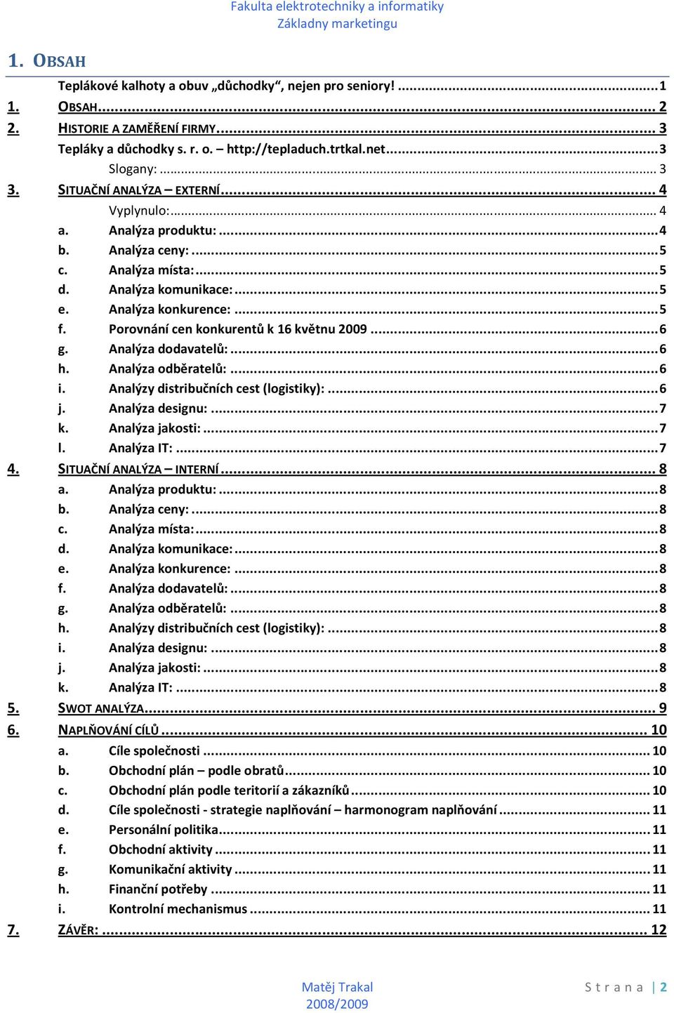 Analýza konkurence:... 5 f. Porovnání cen konkurentů k 16 květnu 2009... 6 g. Analýza dodavatelů:... 6 h. Analýza odběratelů:... 6 i. Analýzy distribučních cest (logistiky):... 6 j. Analýza designu:.