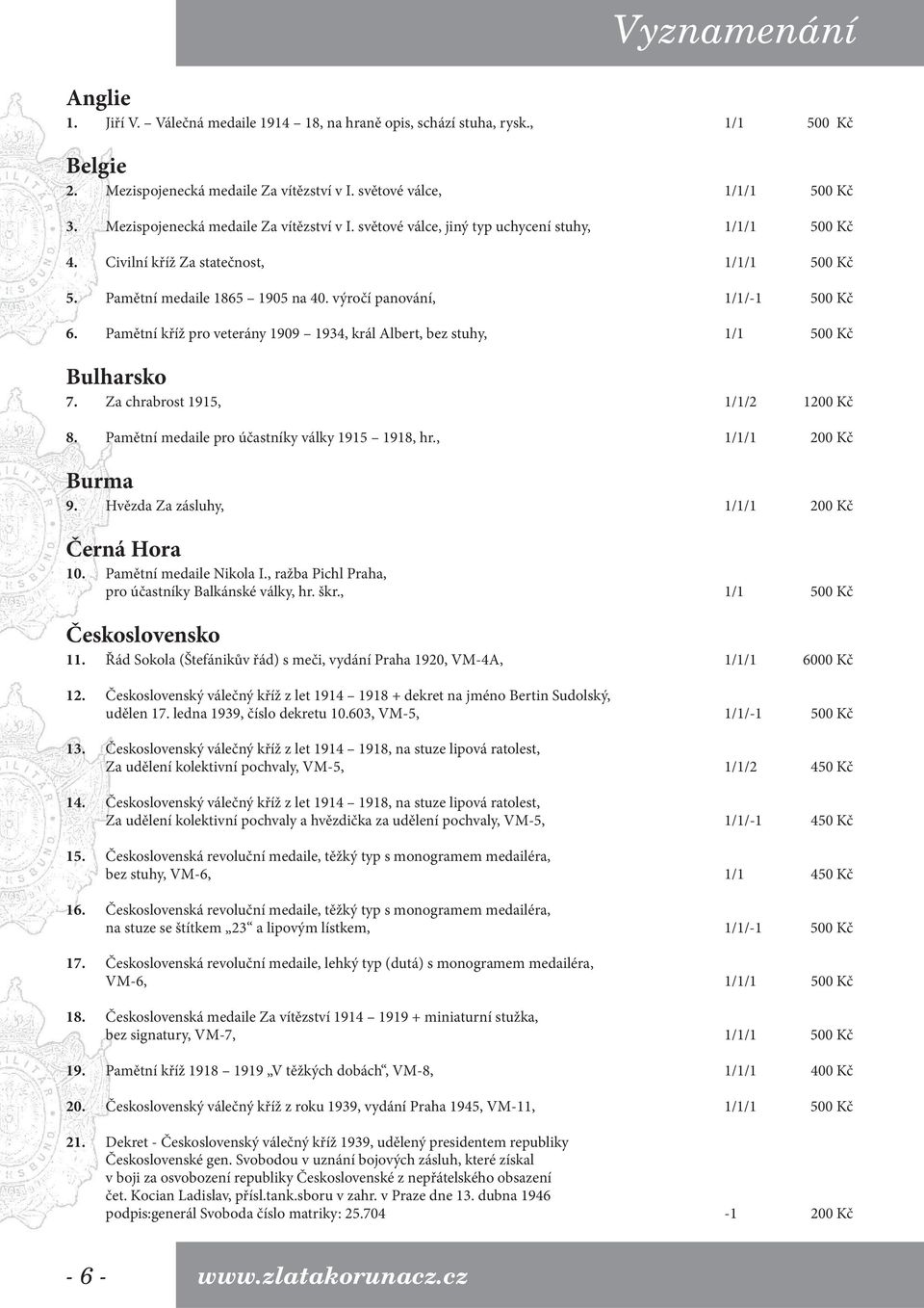 výročí panování, 1/1/-1 500 Kč 6. Pamětní kříž pro veterány 1909 1934, král Albert, bez stuhy, 1/1 500 Kč Bulharsko 7. Za chrabrost 1915, 1/1/2 1200 Kč 8.