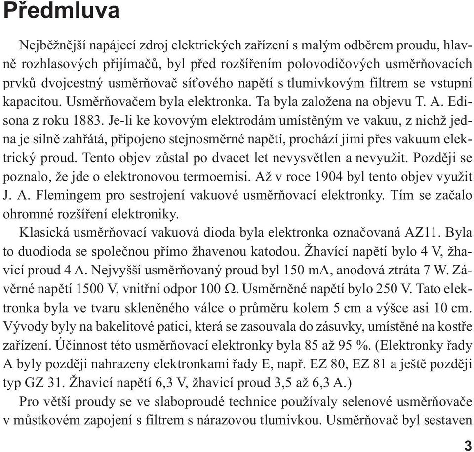 Je-li ke kovovým elektrodám umístěným ve vakuu, z nichž jedna je silně zahřátá, připojeno stejnosměrné napětí, prochází jimi přes vakuum elektrický proud.