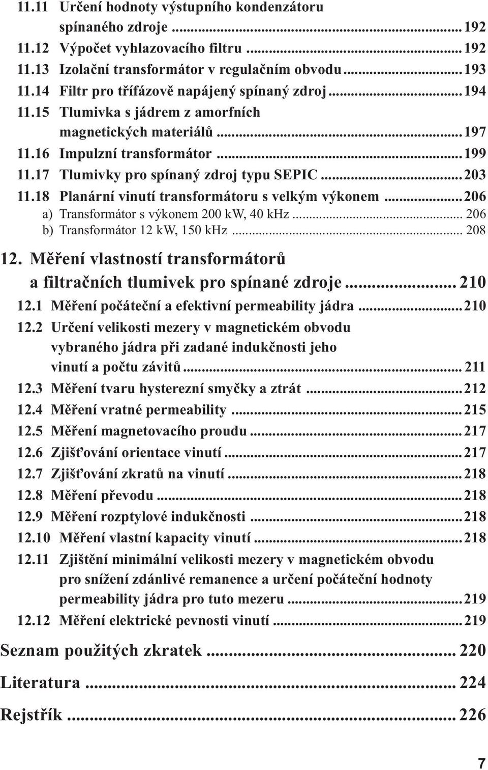 ..203 11.18 Planární vinutí transformátoru s velkým výkonem...206 a) Transformátor s výkonem 200 kw, 40 khz... 206 b) Transformátor 12 kw, 150 khz... 208 12.