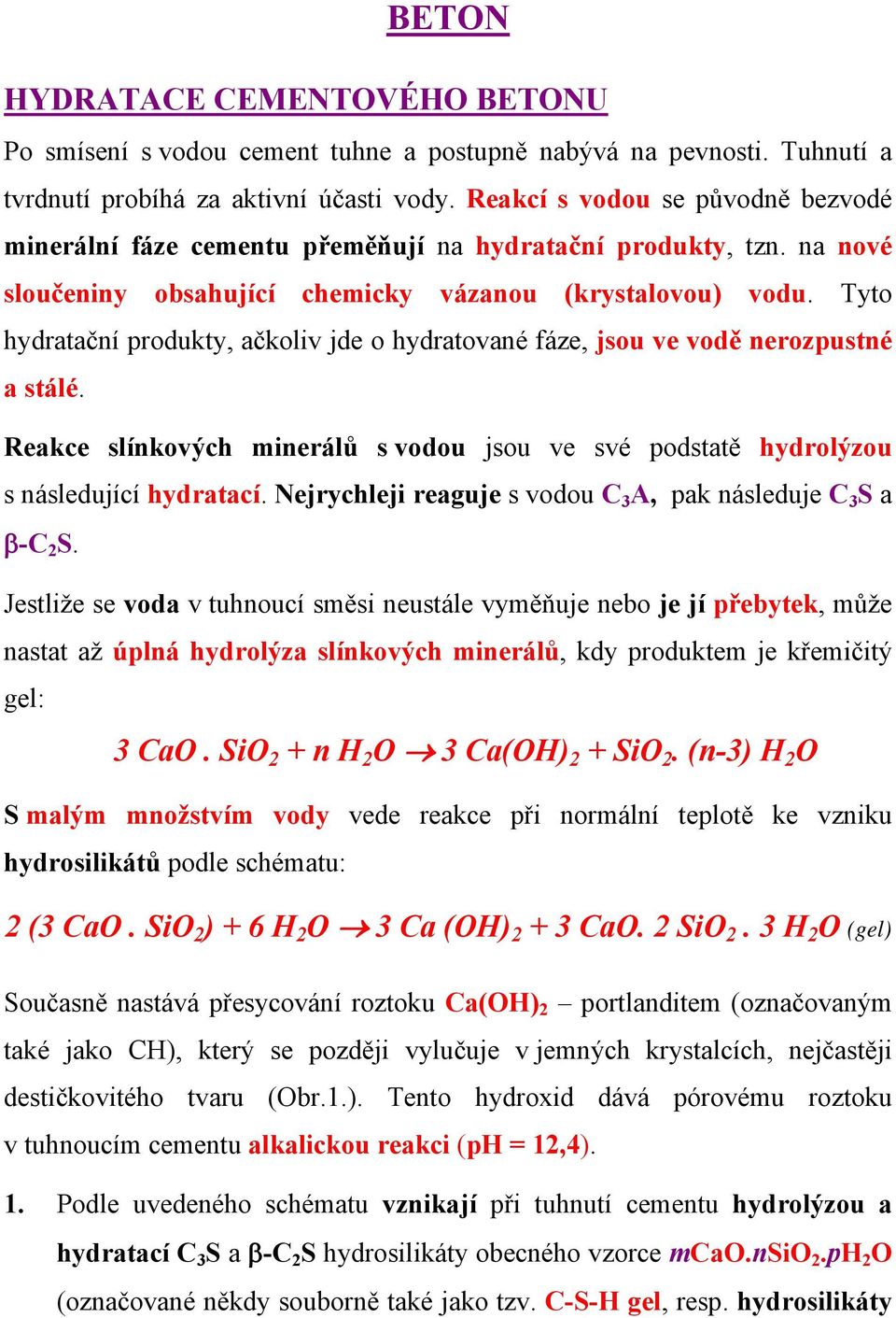 Tyto hydratační produkty, ačkoliv jde o hydratované fáze, jsou ve vodě nerozpustné a stálé. Reakce slínkových minerálů s vodou jsou ve své podstatě hydrolýzou s následující hydratací.