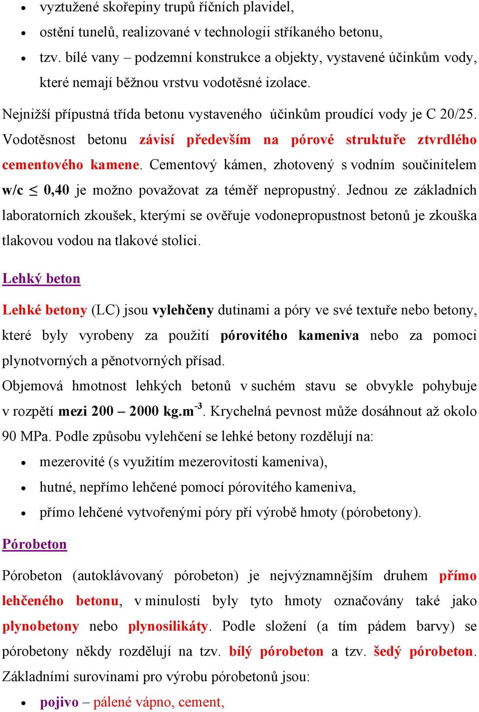 Vodotěsnost betonu závisí především na pórové struktuře ztvrdlého cementového kamene. Cementový kámen, zhotovený s vodním součinitelem w/c 0,40 je možno považovat za téměř nepropustný.