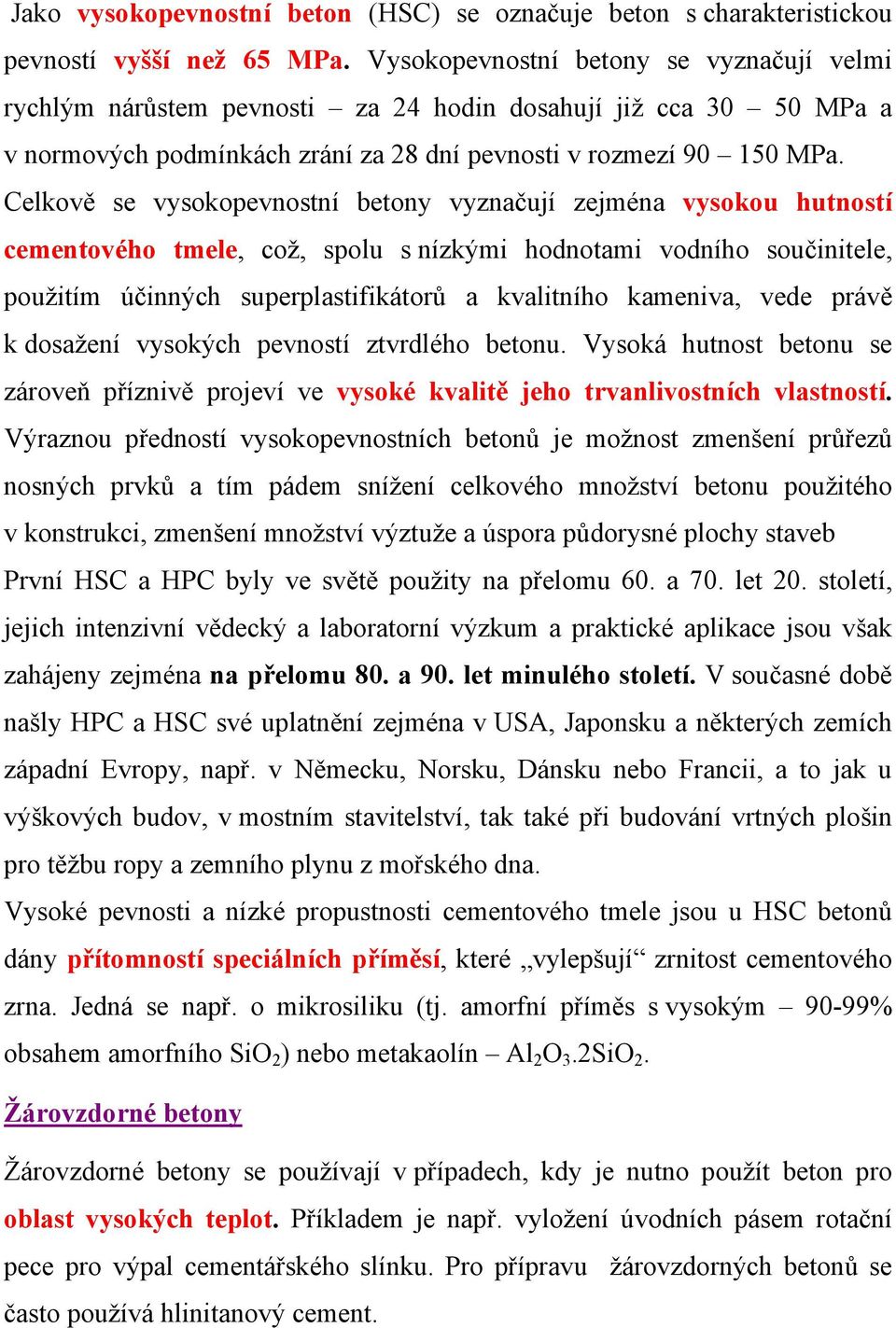 Celkově se vysokopevnostní betony vyznačují zejména vysokou hutností cementového tmele, což, spolu s nízkými hodnotami vodního součinitele, použitím účinných superplastifikátorů a kvalitního