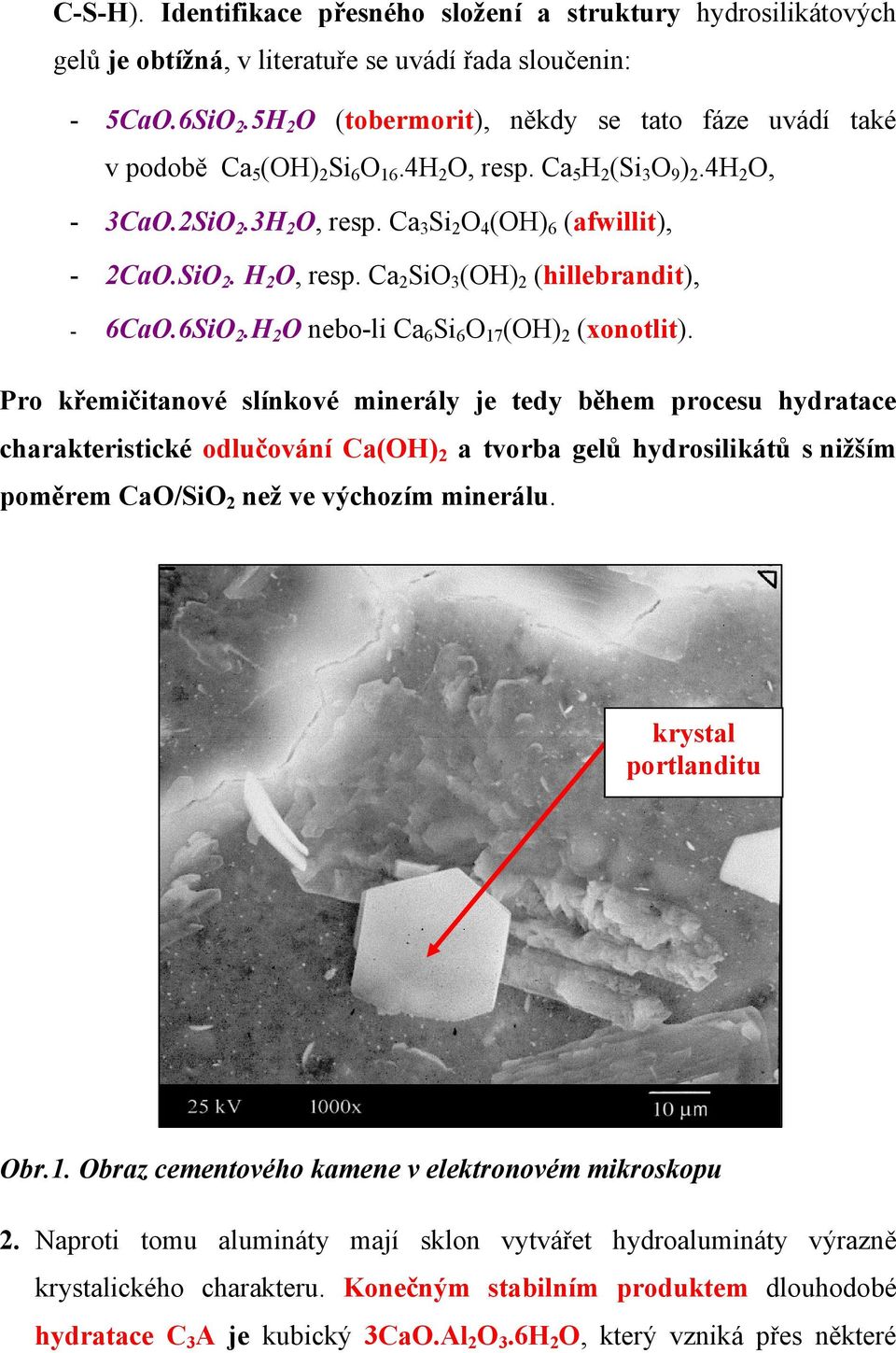 SiO 2. H 2 O, resp. Ca 2 SiO 3 (OH) 2 (hillebrandit), - 6CaO.6SiO 2.H 2 O nebo-li Ca 6 Si 6 O 17 (OH) 2 (xonotlit).