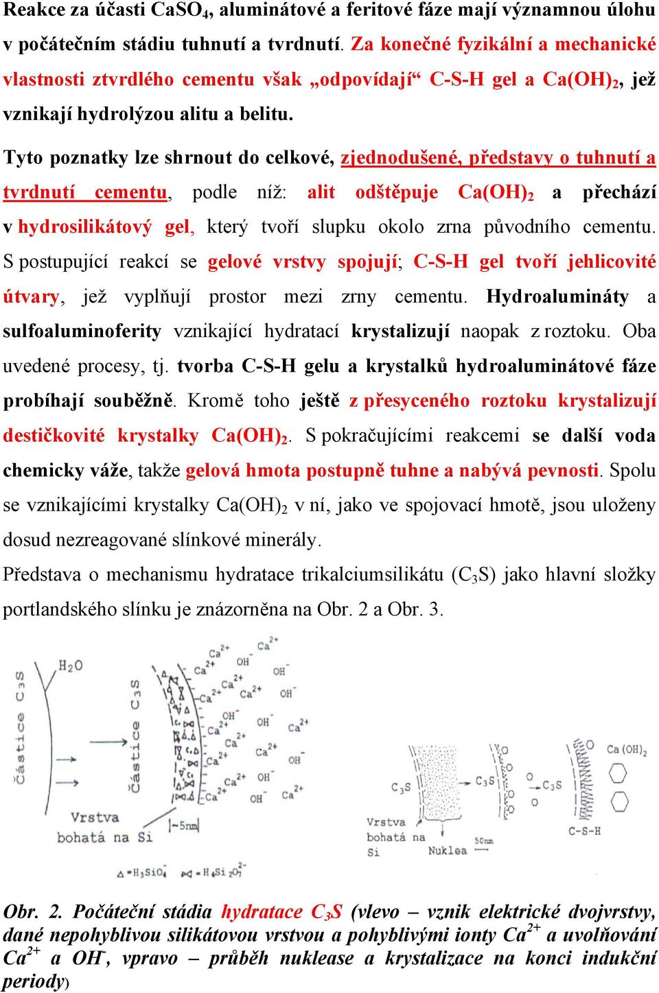 Tyto poznatky lze shrnout do celkové, zjednodušené, představy o tuhnutí a tvrdnutí cementu, podle níž: alit odštěpuje Ca(OH) 2 a přechází v hydrosilikátový gel, který tvoří slupku okolo zrna