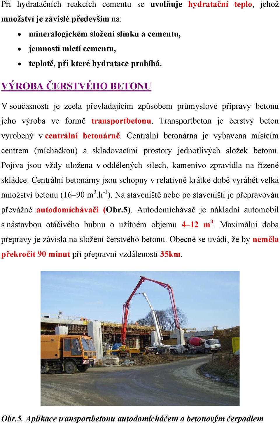 Transportbeton je čerstvý beton vyrobený v centrální betonárně. Centrální betonárna je vybavena mísícím centrem (míchačkou) a skladovacími prostory jednotlivých složek betonu.