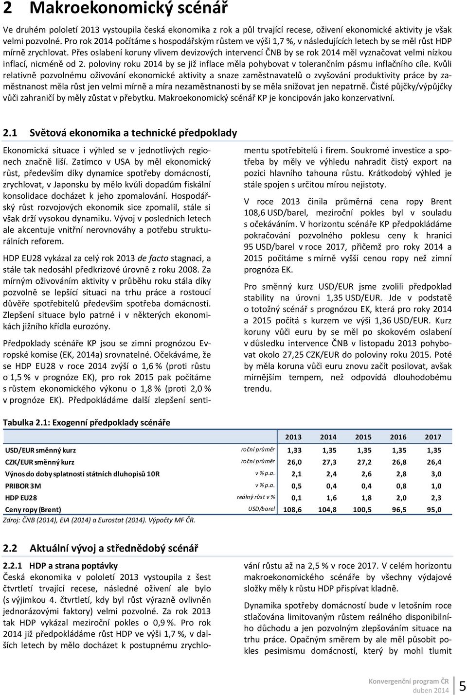 Přes oslabení koruny vlivem devizových intervencí ČNB by se rok 2014 měl vyznačovat velmi nízkou inflací, nicméně od 2.