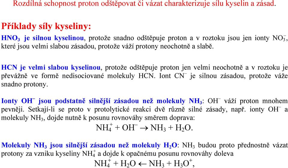 HCN je velmi slabou kyselinou, protože odštěpuje proton jen velmi neochotně a v roztoku je převážně ve formě nedisociované molekuly HCN. Iont CN je silnou zásadou, protože váže snadno protony.