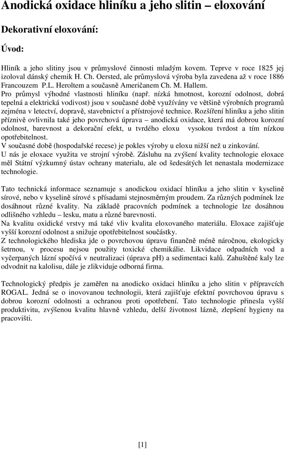 nízká hmotnost, korozní odolnost, dobrá tepelná a elektrická vodivost) jsou v současné době využívány ve většině výrobních programů zejména v letectví, dopravě, stavebnictví a přístrojové technice.