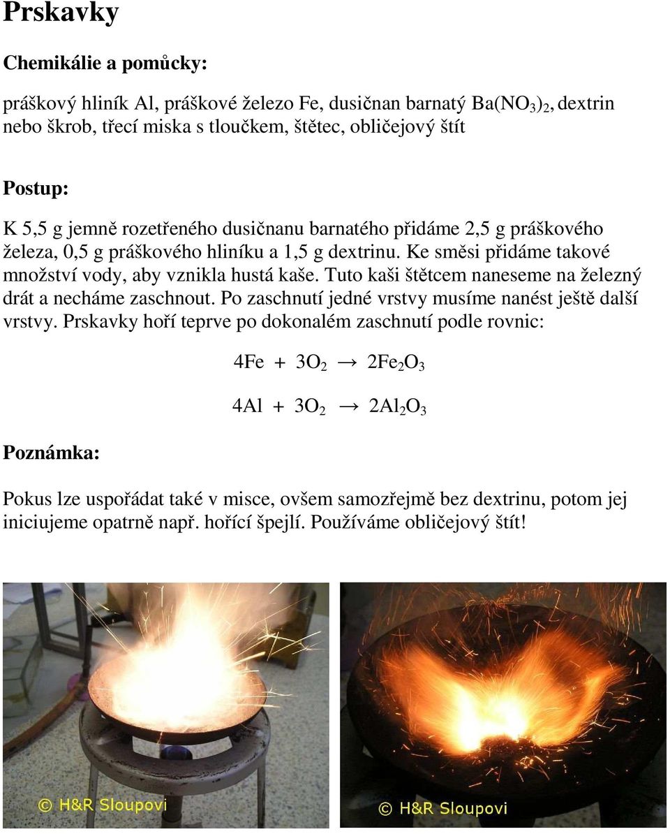 Tuto kaši štětcem naneseme na železný drát a necháme zaschnout. Po zaschnutí jedné vrstvy musíme nanést ještě další vrstvy.