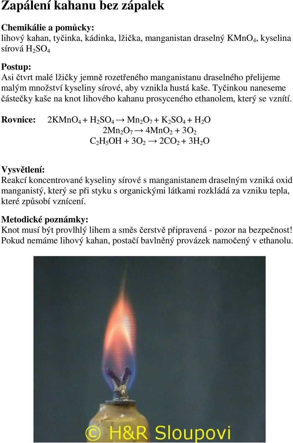 Rovnice: 2KMnO 4 + H 2 SO 4 Mn 2 O 7 + K 2 SO 4 + H 2 O 2Mn 2 O 7 4MnO 2 + 3O 2 C 2 H 5 OH + 3O 2 2CO 2 + 3H 2 O Vysvětlení: Reakcí koncentrované kyseliny sírové s manganistanem draselným vzniká oxid