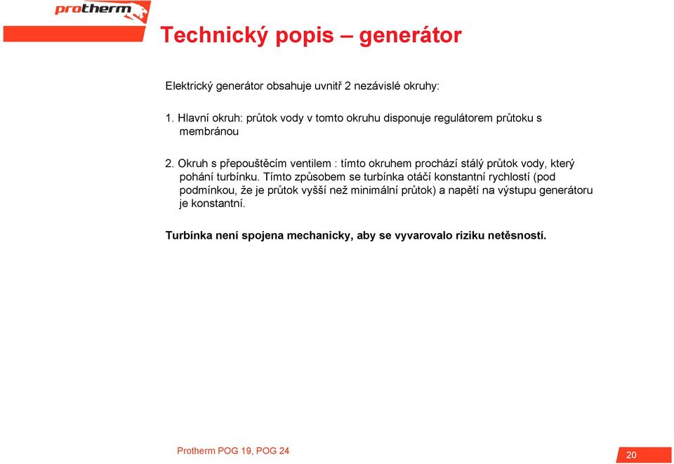 Okruh s přepouštěcím ventilem : tímto okruhem prochází stálý průtok vody, který pohání turbínku.