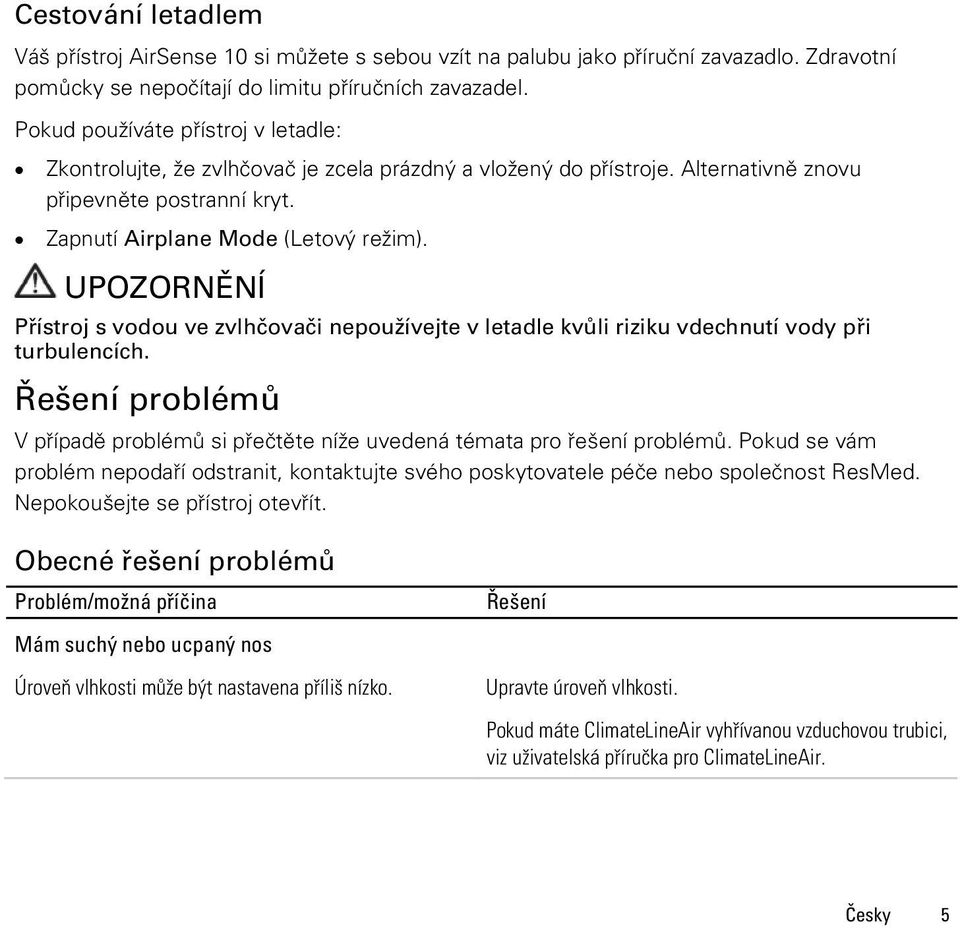 UPOZORNĚNÍ Přístroj s vodou ve zvlhčovači nepoužívejte v letadle kvůli riziku vdechnutí vody při turbulencích. Řešení problémů V případě problémů si přečtěte níže uvedená témata pro řešení problémů.