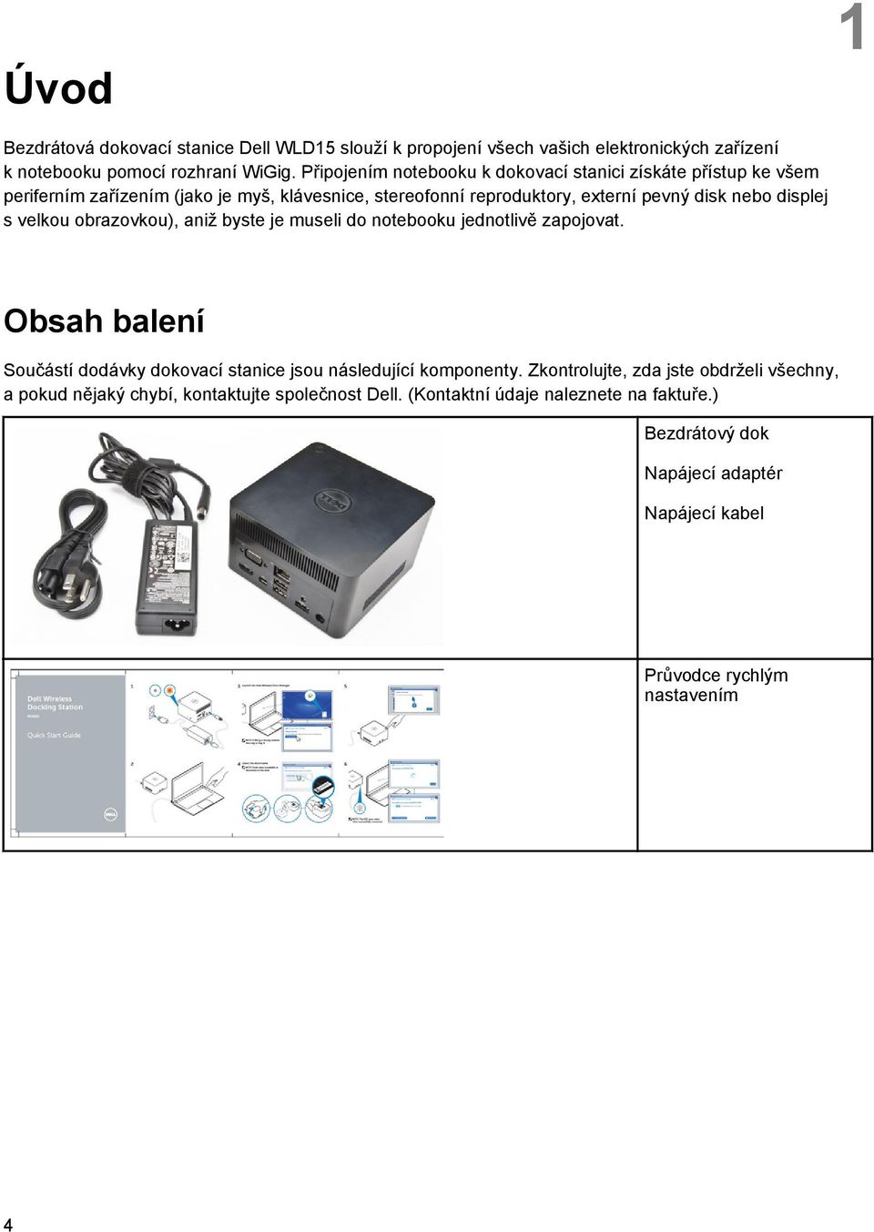 displej s velkou obrazovkou), aniž byste je museli do notebooku jednotlivě zapojovat. Obsah balení Součástí dodávky dokovací stanice jsou následující komponenty.