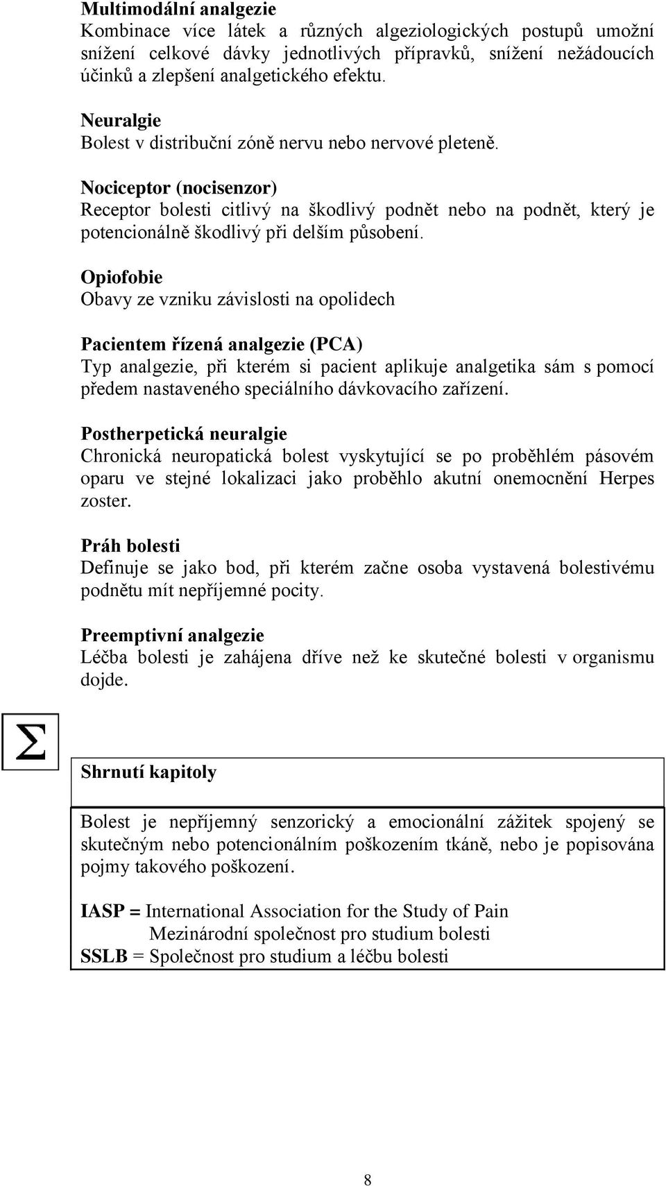 Opiofobie Obavy ze vzniku závislosti na opolidech Pacientem řízená analgezie (PCA) Typ analgezie, při kterém si pacient aplikuje analgetika sám s pomocí předem nastaveného speciálního dávkovacího