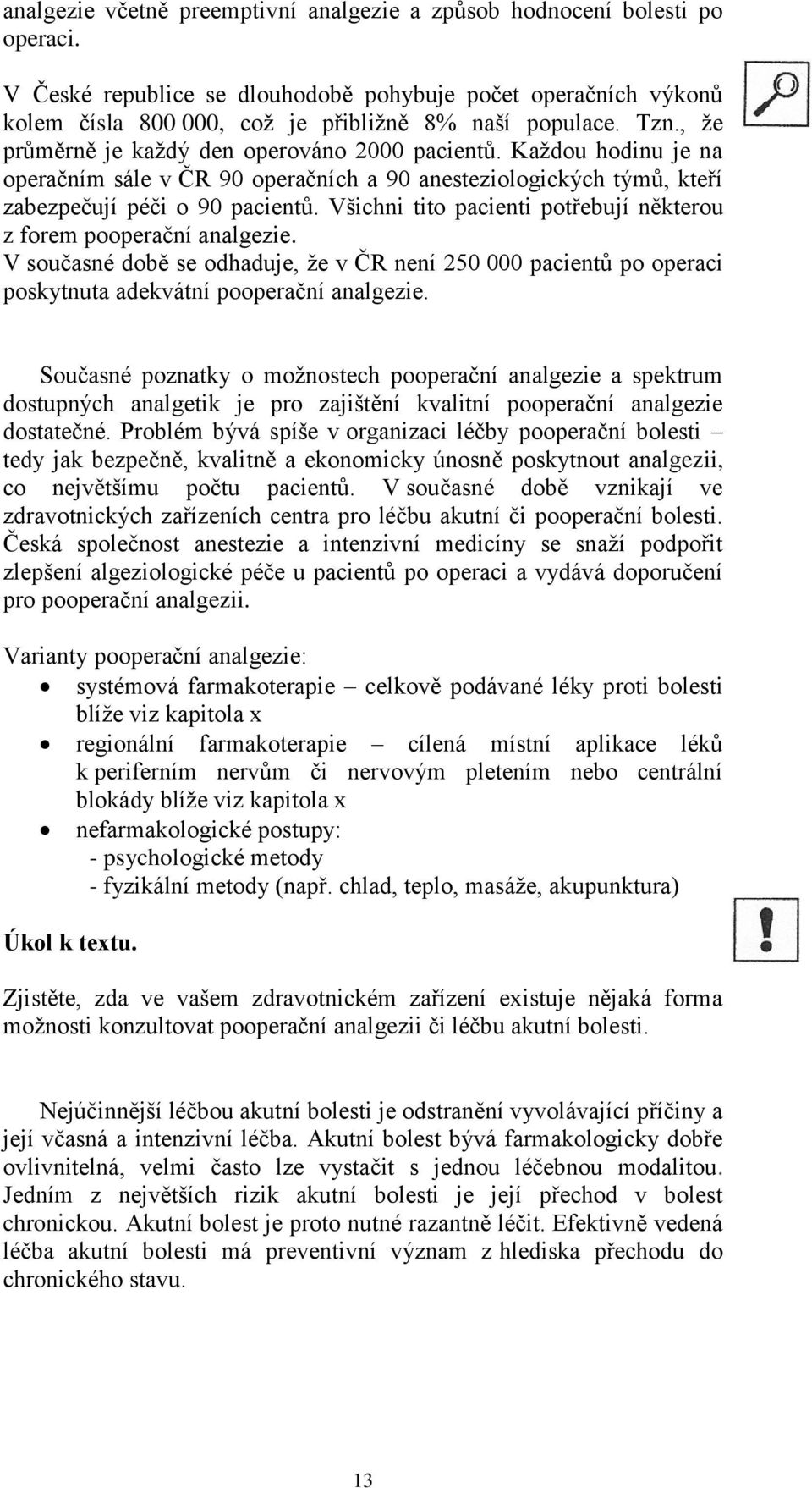 Všichni tito pacienti potřebují některou z forem pooperační analgezie. V současné době se odhaduje, že v ČR není 250 000 pacientů po operaci poskytnuta adekvátní pooperační analgezie.