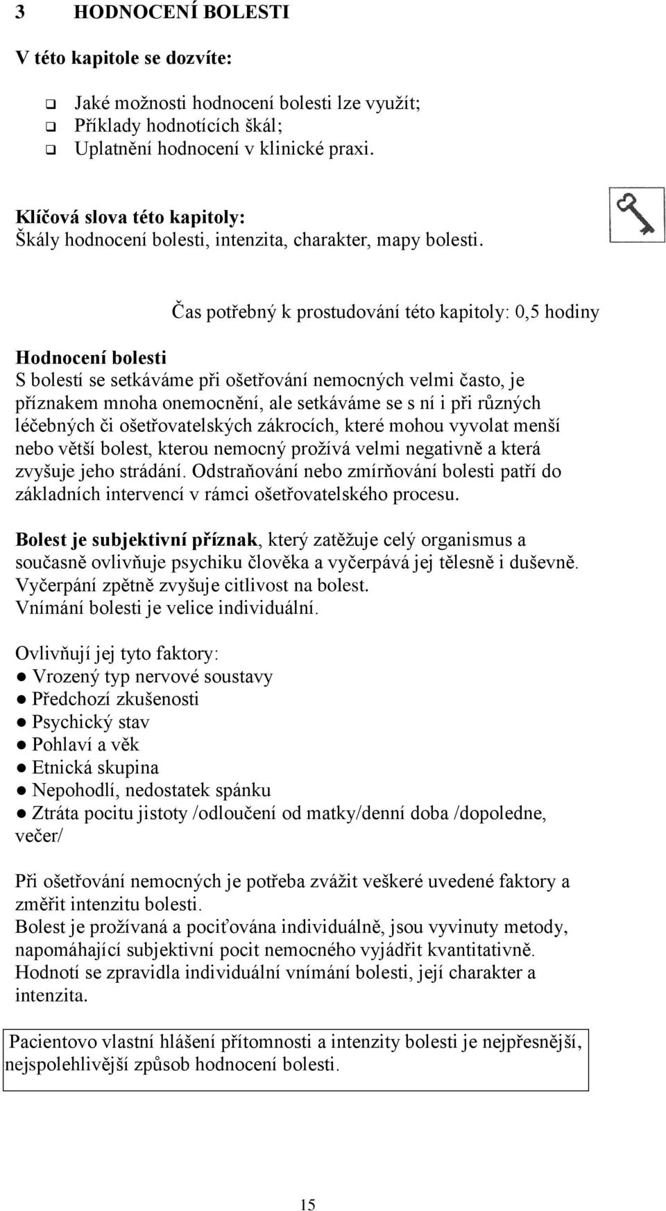 Čas potřebný k prostudování této kapitoly: 0,5 hodiny Hodnocení bolesti S bolestí se setkáváme při ošetřování nemocných velmi často, je příznakem mnoha onemocnění, ale setkáváme se s ní i při různých