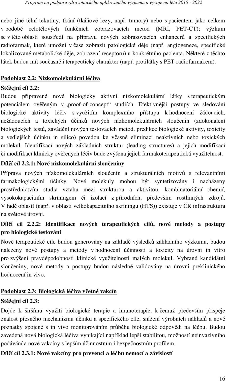 radiofarmak, které umožní v čase zobrazit patologické děje (např. angiogeneze, specifické lokalizované metabolické děje, zobrazení receptorů) u konkrétního pacienta.