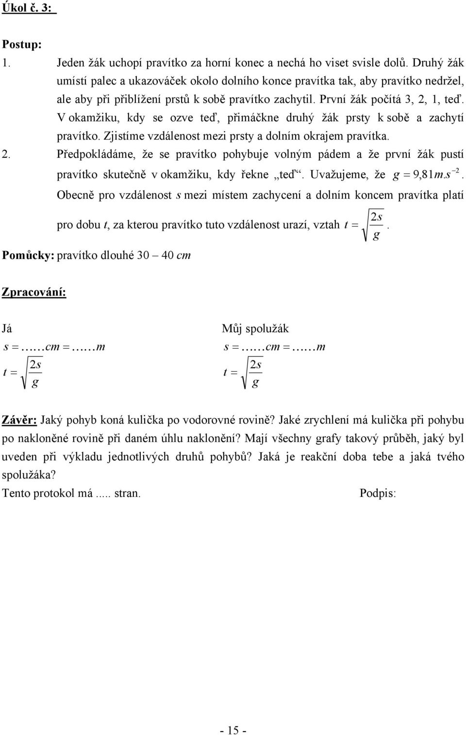 V okamžku, kdy se ozve teď, přmáčkne druhý žák prsty k sobě a zachytí pravítko. Zjstíme vzdálenost mez prsty a dolním okrajem pravítka.