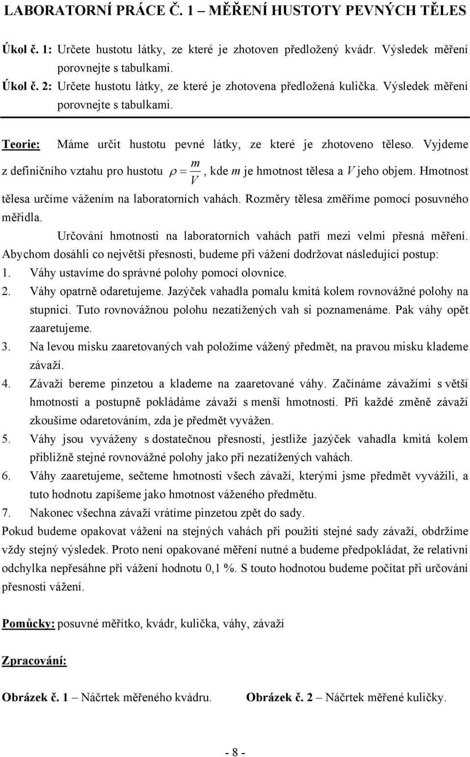 Hmotnost V tělesa určíme vážením na laboratorních vahách. Rozměry tělesa změříme pomocí posuvného měřdla. Určování hmotnost na laboratorních vahách patří mez velm přesná měření.