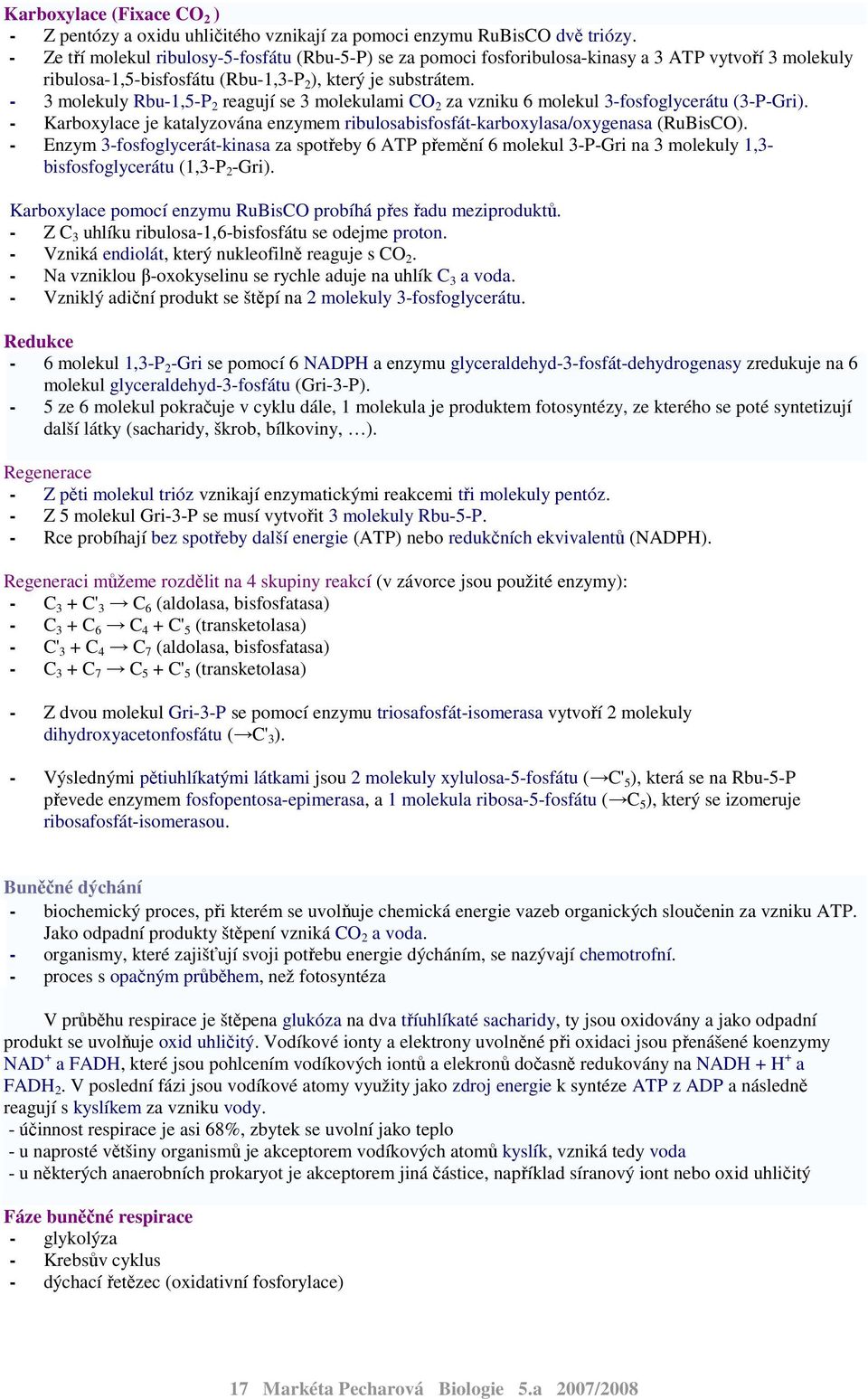 - 3 molekuly Rbu-1,5-P 2 reagují se 3 molekulami CO 2 za vzniku 6 molekul 3-fosfoglycerátu (3-P-Gri). - Karboxylace je katalyzována enzymem ribulosabisfosfát-karboxylasa/oxygenasa (RuBisCO).