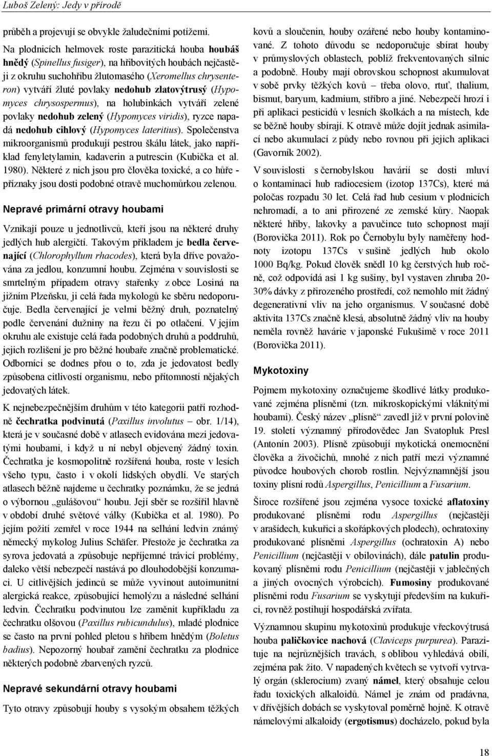 nedohub zlatovýtrusý (Hypomyces chrysospermus), na holubinkách vytváří zelené povlaky nedohub zelený (Hypomyces viridis), ryzce napadá nedohub cihlový (Hypomyces lateritius).