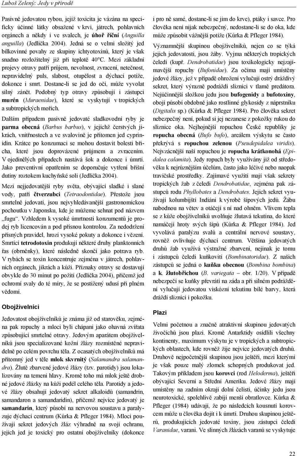 Mezi základní projevy otravy patří průjem, nevolnost, zvracení, netečnost, nepravidelný puls, slabost, otupělost a dýchací potíže, dokonce i smrt. Dostane-li se jed do očí, může vyvolat silný zánět.