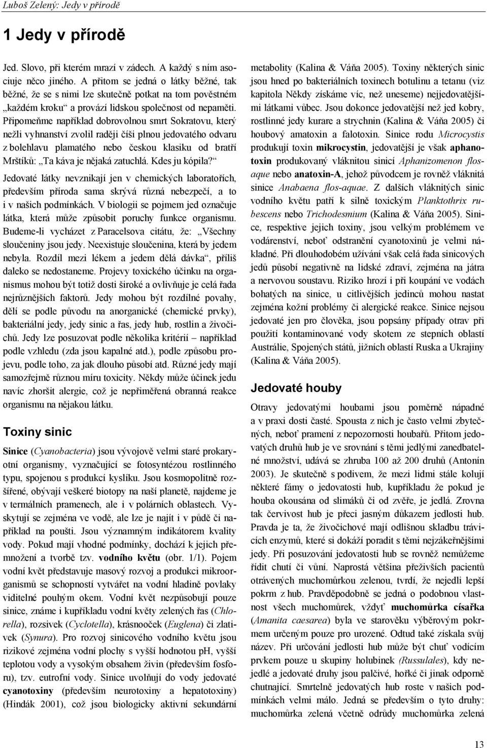 Připomeňme například dobrovolnou smrt Sokratovu, který nežli vyhnanství zvolil raději číši plnou jedovatého odvaru z bolehlavu plamatého nebo českou klasiku od bratří Mrštíků: Ta káva je nějaká