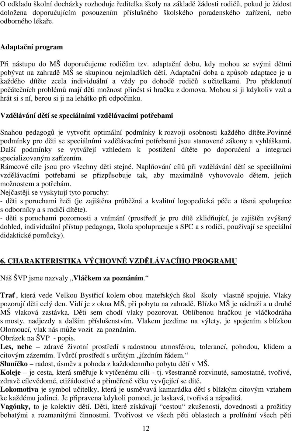 Adaptační doba a způsob adaptace je u každého dítěte zcela individuální a vždy po dohodě rodičů s učitelkami. Pro překlenutí počátečních problémů mají děti možnost přinést si hračku z domova.