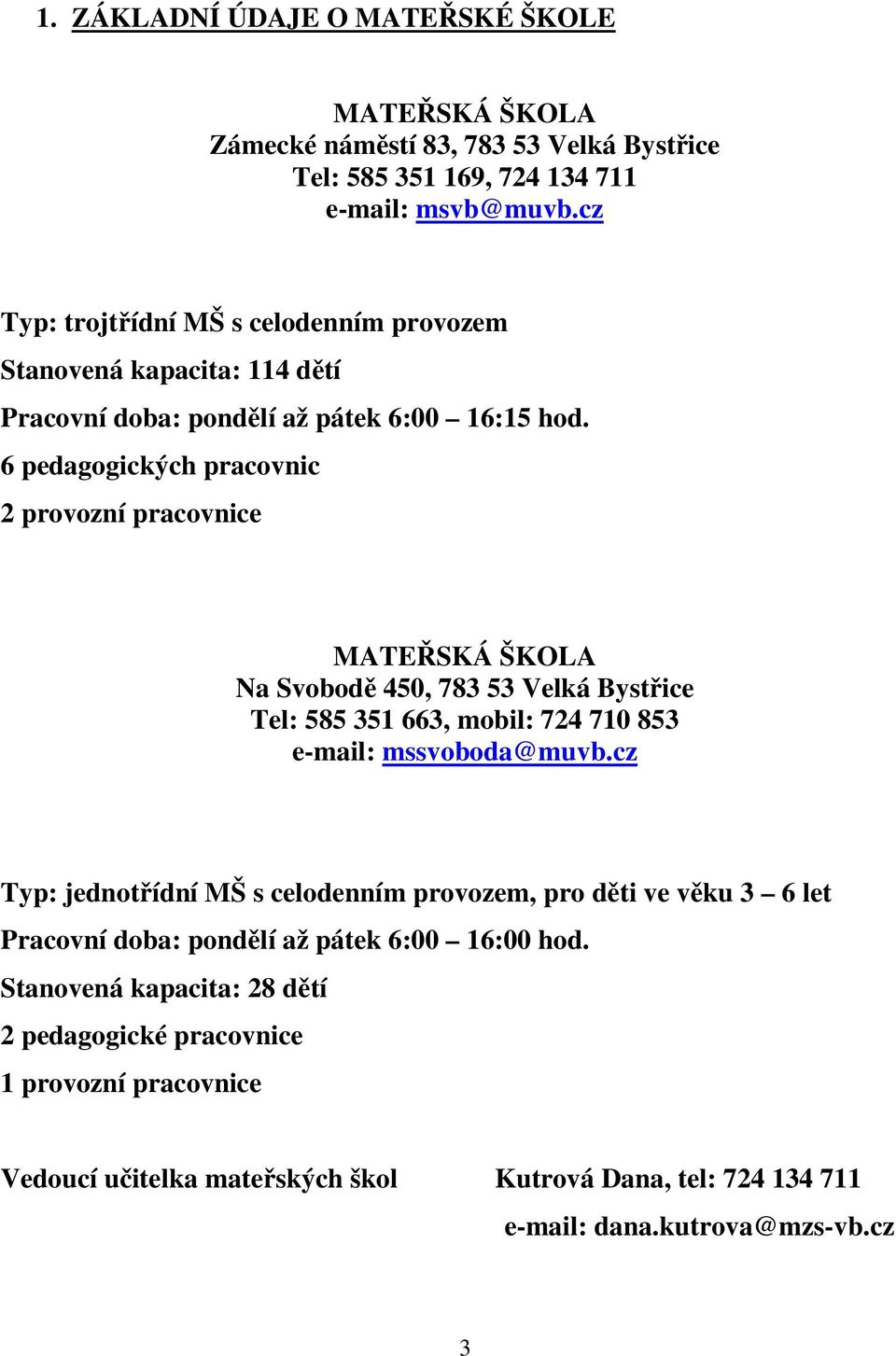 6 pedagogických pracovnic 2 provozní pracovnice MATEŘSKÁ ŠKOLA Na Svobodě 450, 783 53 Velká Bystřice Tel: 585 351 663, mobil: 724 710 853 e-mail: mssvoboda@muvb.