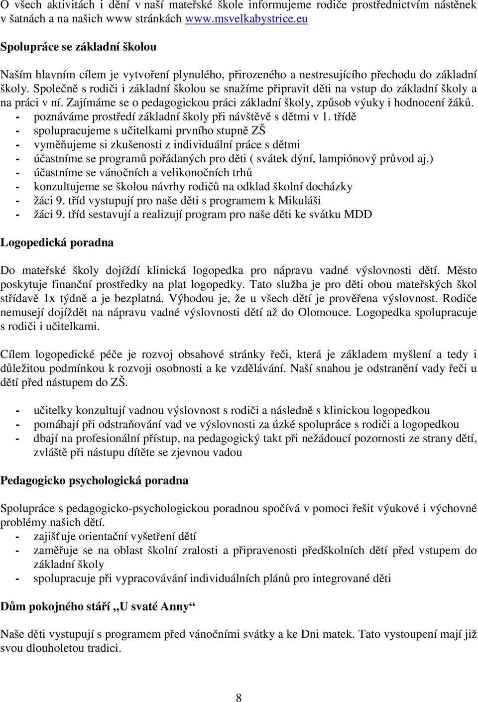 Společně s rodiči i základní školou se snažíme připravit děti na vstup do základní školy a na práci v ní. Zajímáme se o pedagogickou práci základní školy, způsob výuky i hodnocení žáků.