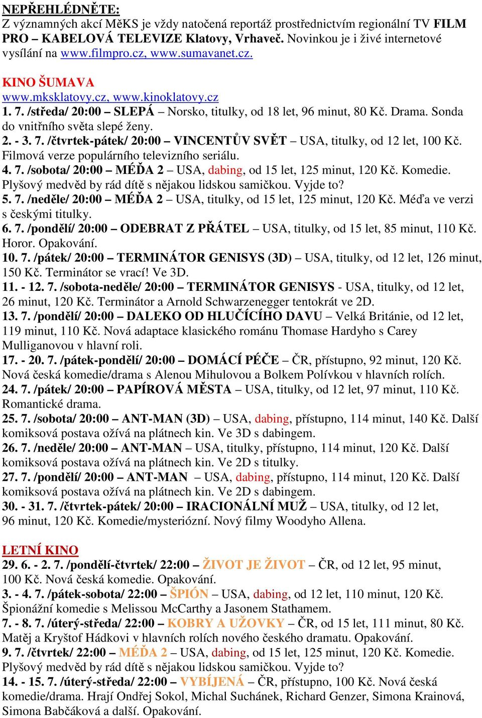 Filmová verze populárního televizního seriálu. 4. 7. /sobota/ 20:00 MÉĎA 2 USA, dabing, od 15 let, 125 minut, 120 Kč. Komedie. Plyšový medvěd by rád dítě s nějakou lidskou samičkou. Vyjde to? 5. 7. /neděle/ 20:00 MÉĎA 2 USA, titulky, od 15 let, 125 minut, 120 Kč.