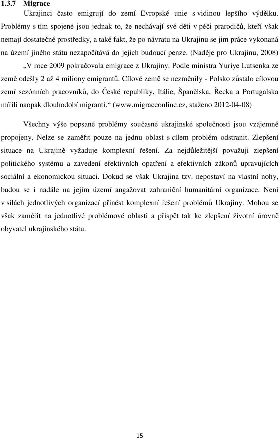 státu nezapočítává do jejich budoucí penze. (Naděje pro Ukrajinu, 2008) V roce 2009 pokračovala emigrace z Ukrajiny. Podle ministra Yuriye Lutsenka ze země odešly 2 až 4 miliony emigrantů.