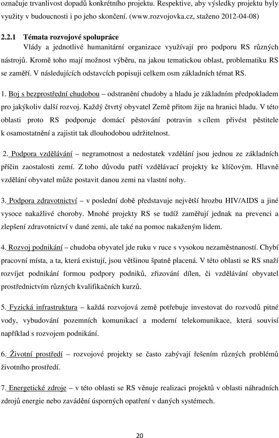 Kromě toho mají možnost výběru, na jakou tematickou oblast, problematiku RS se zaměří. V následujících odstavcích popisuji celkem osm základních témat RS. 1.