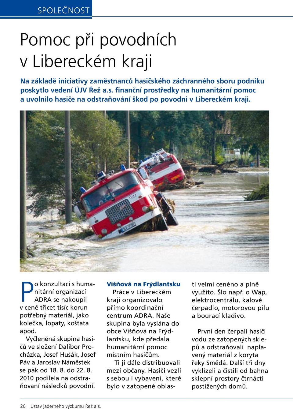 Vyčleněná skupina hasičů ve složení Dalibor Procházka, Josef Hušák, Josef Páv a Jaroslav Náměstek se pak od 18. 8. do 22. 8. 2010 podílela na odstraňovaní následků povodní.