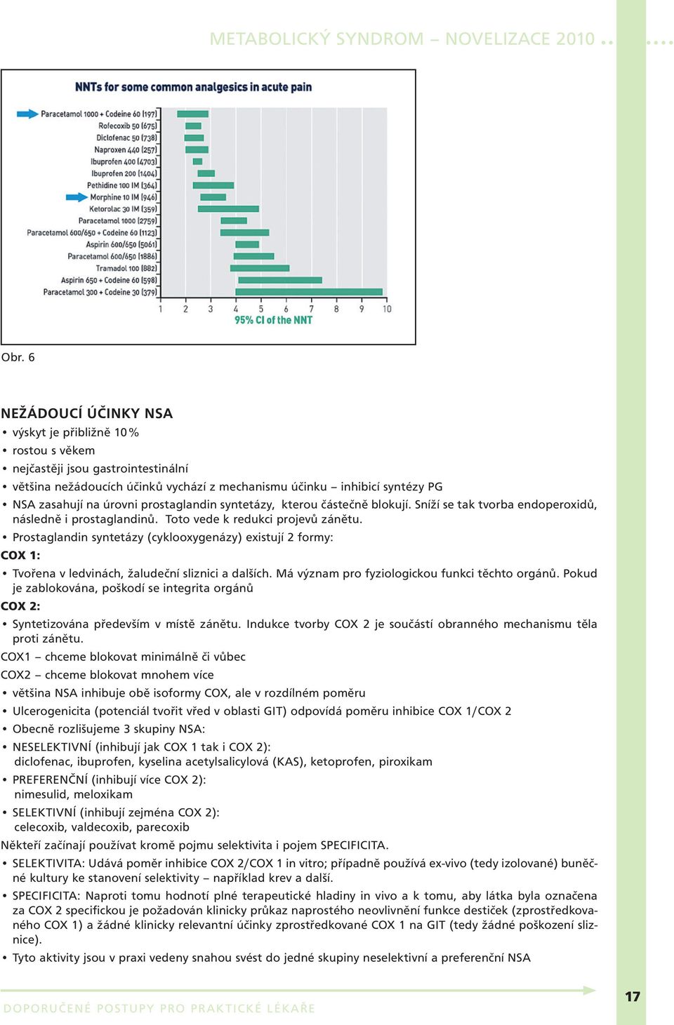 Prostaglandin syntetázy (cyklooxygenázy) existují 2 formy: COX 1: Tvořena v ledvinách, žaludeční sliznici a dalších. Má význam pro fyziologickou funkci těchto orgánů.