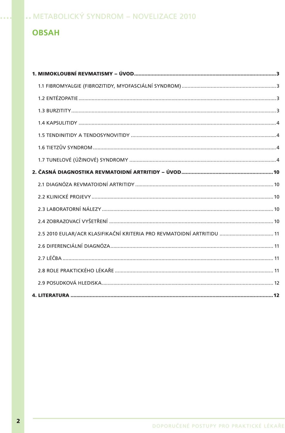 1 DIAGNÓZA REVMATOIDNÍ ARTRITIDY... 10 2.2 KLINICKÉ PROJEVY... 10 2.3 LABORATORNÍ NÁLEZY... 10 2.4 ZOBRAZOVACÍ VYŠETŘENÍ... 10 2.5 2010 EULAR/ACR KLASIFIKAČNÍ KRITERIA PRO REVMATOIDNÍ ARTRITIDU.