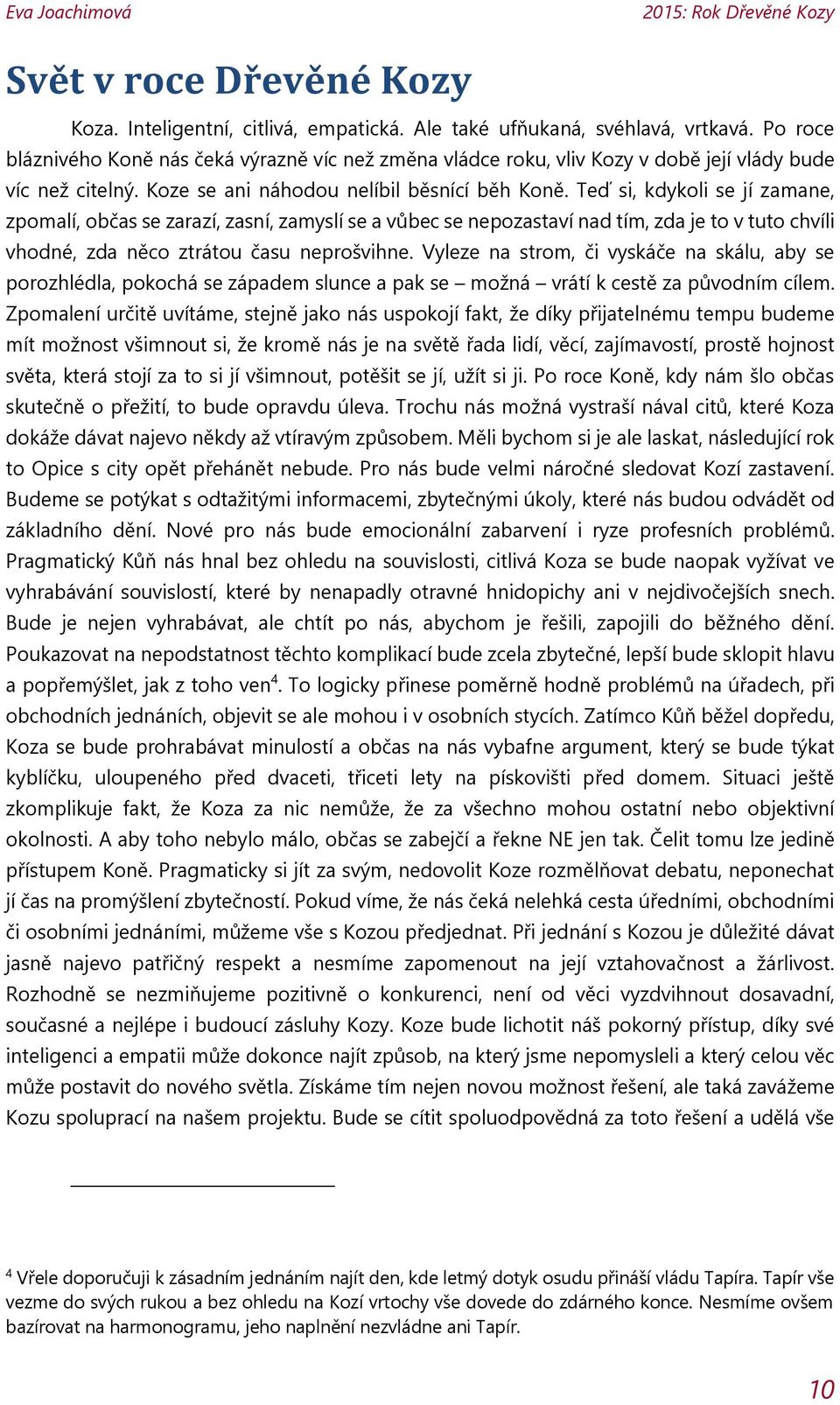 Teď si, kdykoli se jí zamane, zpomalí, občas se zarazí, zasní, zamyslí se a vůbec se nepozastaví nad tím, zda je to v tuto chvíli vhodné, zda něco ztrátou času neprošvihne.