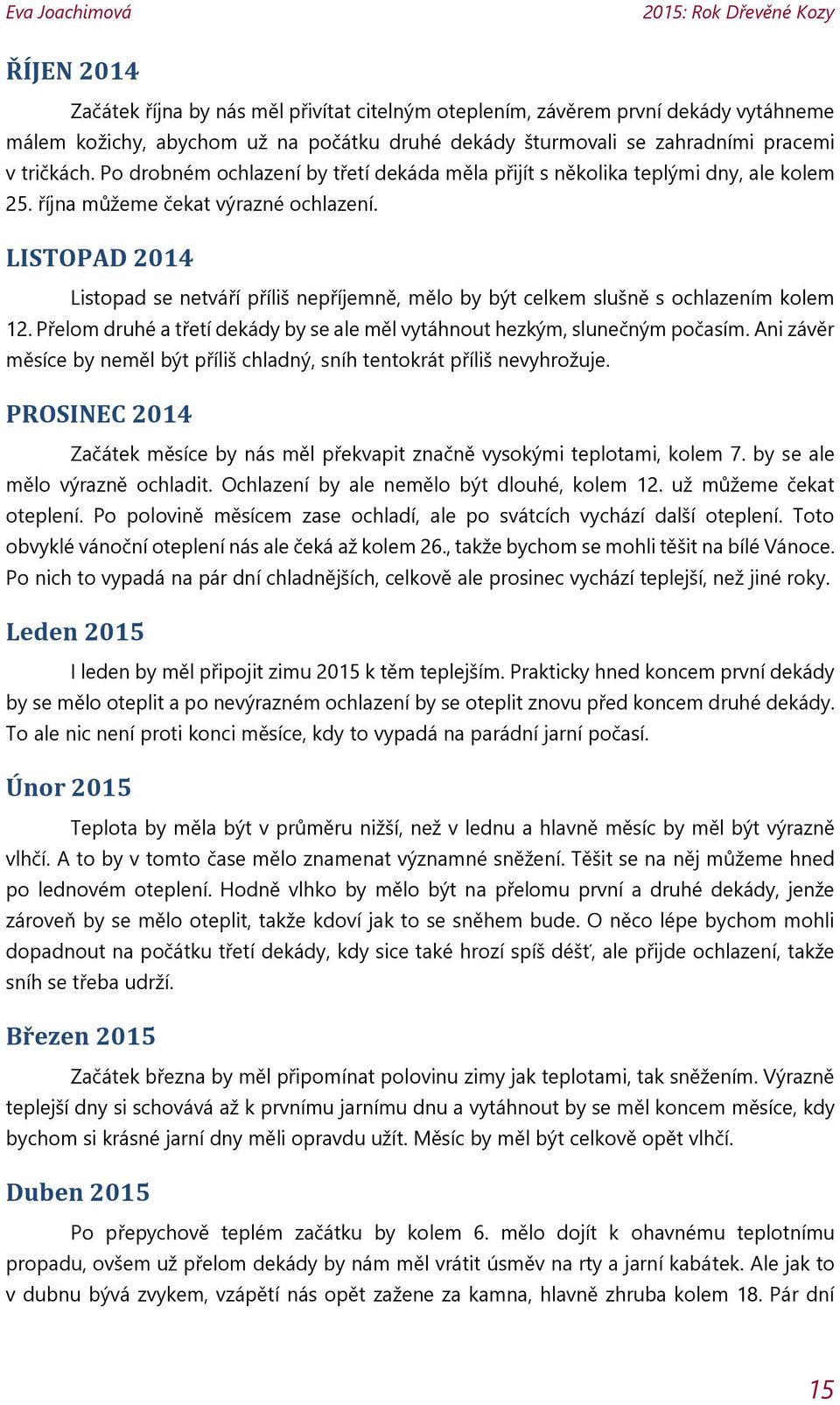 LISTOPAD 2014 Listopad se netváří příliš nepříjemně, mělo by být celkem slušně s ochlazením kolem 12. Přelom druhé a třetí dekády by se ale měl vytáhnout hezkým, slunečným počasím.