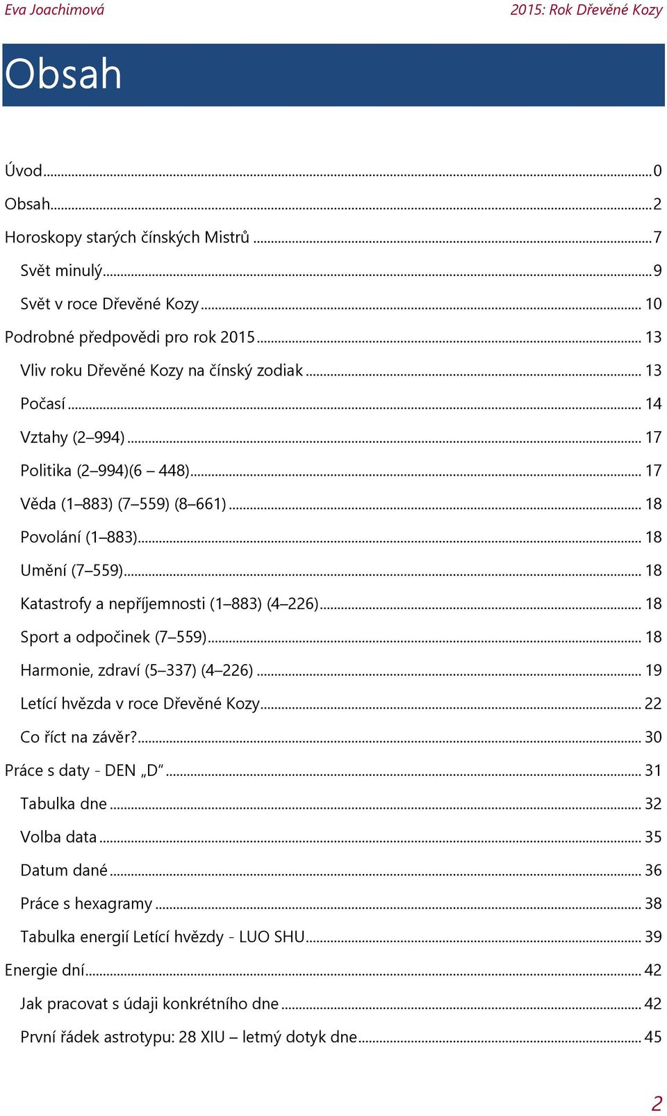 .. 18 Sport a odpočinek (7 559)... 18 Harmonie, zdraví (5 337) (4 226)... 19 Letící hvězda v roce Dřevěné Kozy... 22 Co říct na závěr?... 30 Práce s daty - DEN D... 31 Tabulka dne... 32 Volba data.