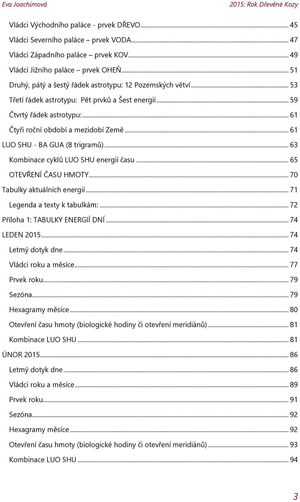 .. 61 LUO SHU - BA GUA (8 trigramů)... 63 Kombinace cyklů LUO SHU energií času... 65 OTEVŘENÍ ČASU HMOTY... 70 Tabulky aktuálních energií... 71 Legenda a texty k tabulkám:.