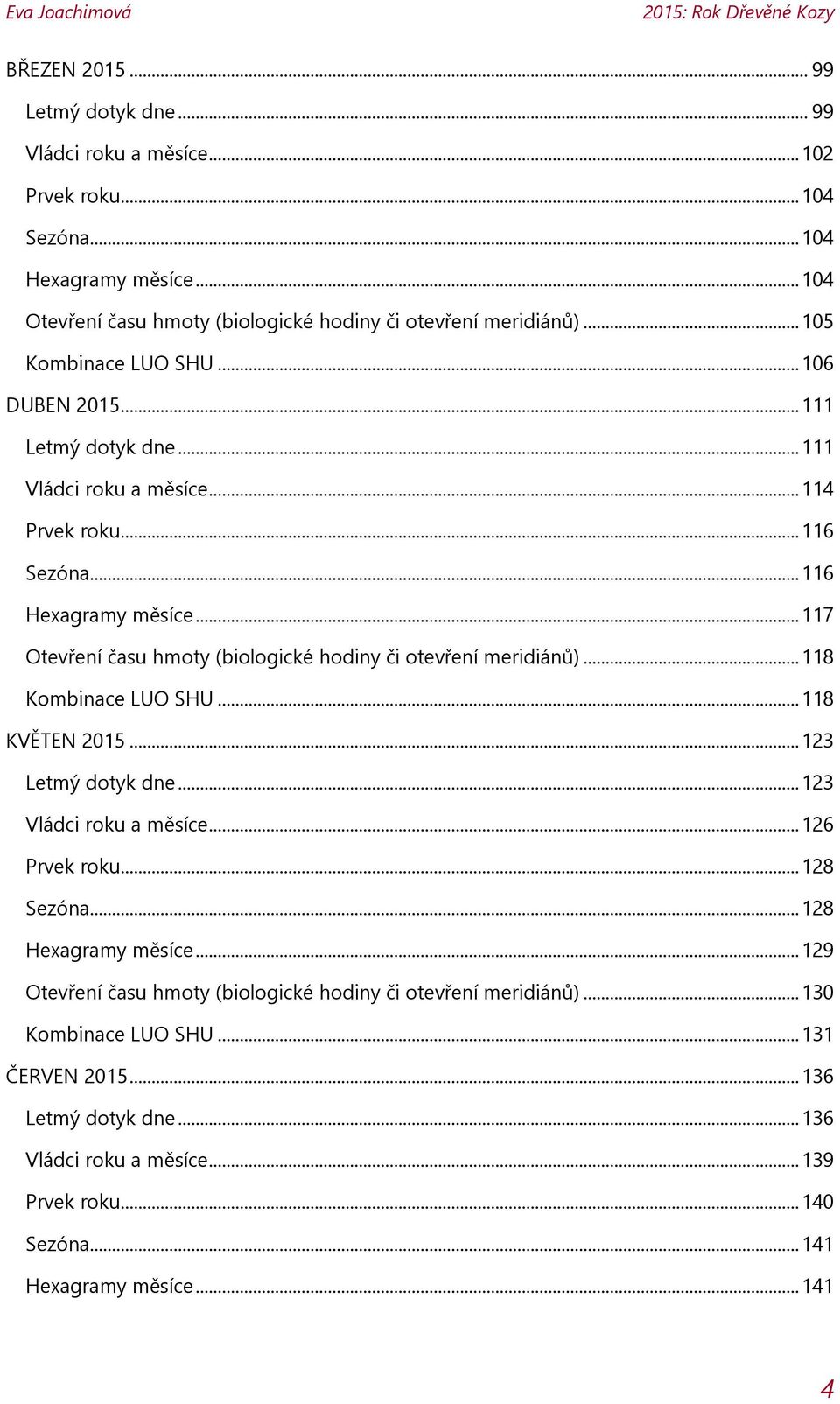 .. 117 Otevření času hmoty (biologické hodiny či otevření meridiánů)... 118 Kombinace LUO SHU... 118 KVĚTEN 2015... 123 Letmý dotyk dne... 123 Vládci roku a měsíce... 126 Prvek roku... 128 Sezóna.