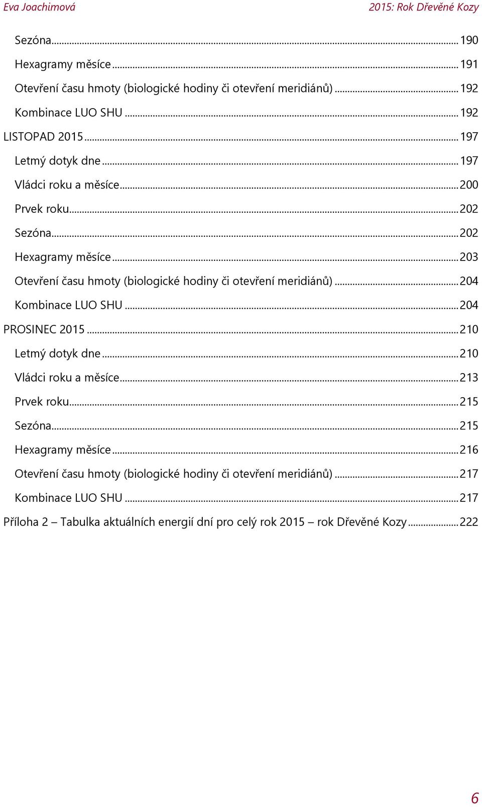 .. 203 Otevření času hmoty (biologické hodiny či otevření meridiánů)... 204 Kombinace LUO SHU... 204 PROSINEC 2015... 210 Letmý dotyk dne... 210 Vládci roku a měsíce.